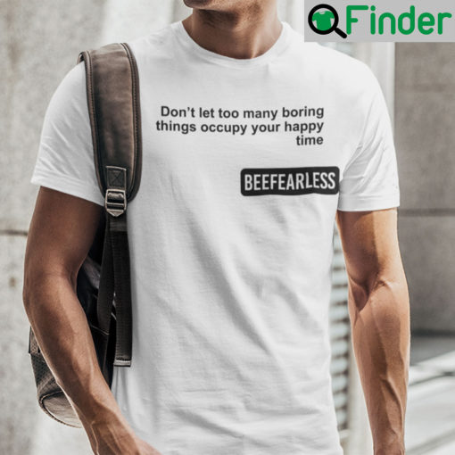 Beeffearless Dont Let Too Many Boring Thing Occupy Your Happy Time Shirt