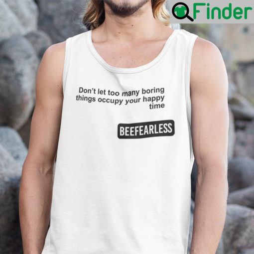 Beeffearless Dont Let Too Many Boring Thing Occupy Your Happy Time Tank Top