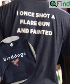 Birddogs I Once Shot A Flare Gun And Fainted Shirt