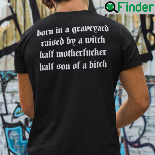 Born In A Graveyard Raised By A Witch Shirt Half Motherfucker Half Son Of A Bitch