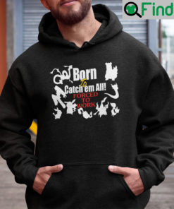 Born To Catch Em All Forced To Work Hoodie