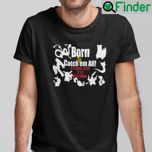 Born To Catch Em All Forced To Work Shirt