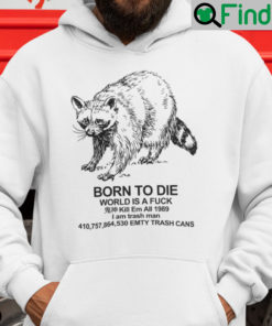 Born To Die World Is A Fuck Hoodie Shirt Kill Em All 1989 I Am Trash Man