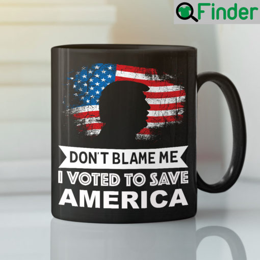 Dont Blame Me I Voted To Save America Mug Pro Trump