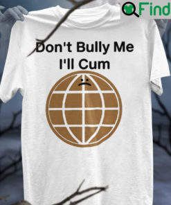 Dont Bully Me Ill Cum Unisex T Shirt
