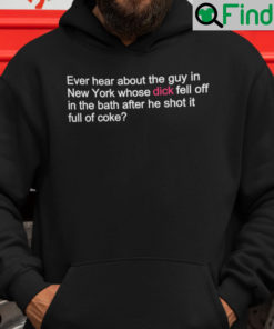 Ever Hear About The Guy In New York Whose Dick Fell Off Shirt Hoodie