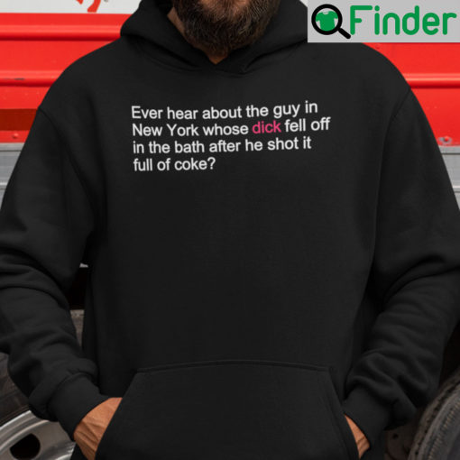 Ever Hear About The Guy In New York Whose Dick Fell Off Shirt Hoodie