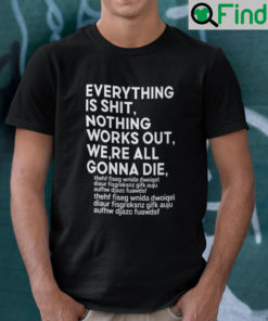 Everything Is Shit Nothing Works Out Were All Gonna Die Shirt