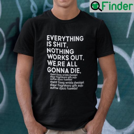 Everything Is Shit Nothing Works Out Were All Gonna Die Shirt