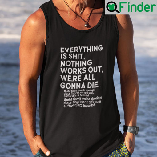 Everything Is Shit Nothing Works Out Were All Gonna Die Tank Top