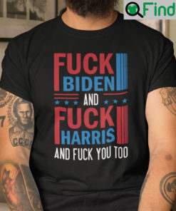 Fuck Biden And Fuck Harris And Fuck You Shirt