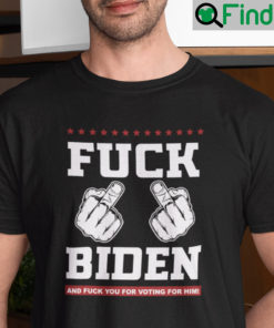 Fuck Biden And Fuck You For Voting For Him Shirt