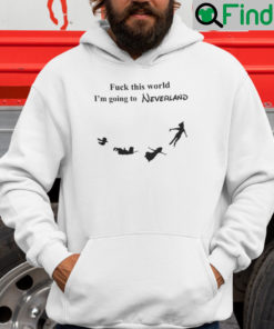 Fuck This World Im Going To Neverland Hoodie