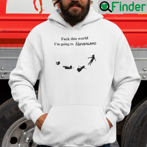 Fuck This World Im Going To Neverland Hoodie