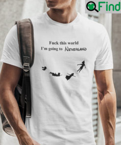 Fuck This World Im Going To Neverland Shirt