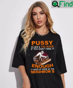 Funny Pussy Is Like A Tin Roof If You Dont Nail It T Shirt