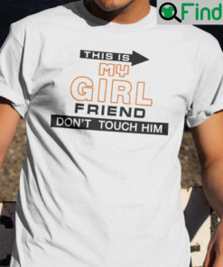 Funny This Is My Girlfriend Dont Touch Him Shirts