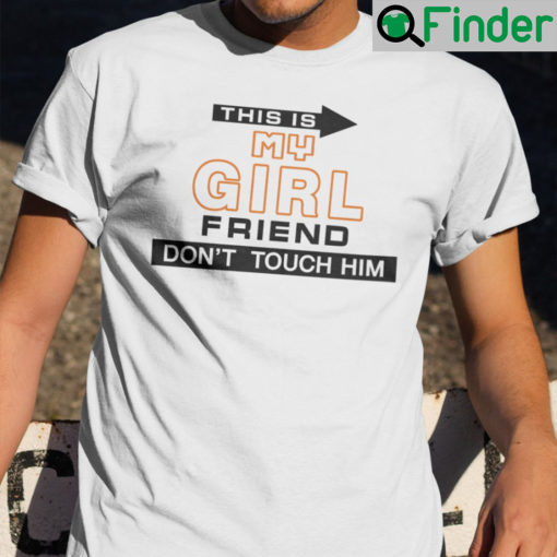 Funny This Is My Girlfriend Dont Touch Him Shirts