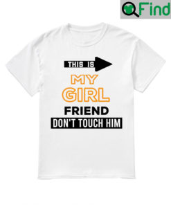 Funny This Is My Girlfriend Dont Touch Him T Shirt