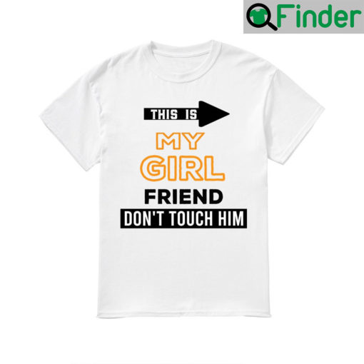 Funny This Is My Girlfriend Dont Touch Him T Shirt