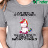 Funny Unicorn Shirt I Dont Have An Attitude Problem