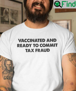 Funny Vaccinated And Ready To Commit Tax Fraud Shirt