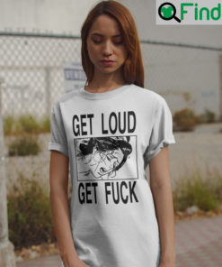 Get Loud Fuck Shirt