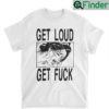 Get Loud Fuck T Shirt