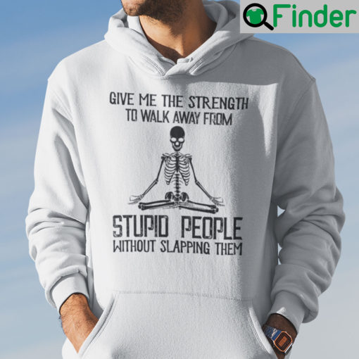 Give Me The Strength To Walk Away From Stupid People Hoodie