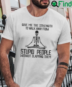 Give Me The Strength To Walk Away From Stupid People Shirt