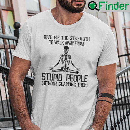 Give Me The Strength To Walk Away From Stupid People Shirt