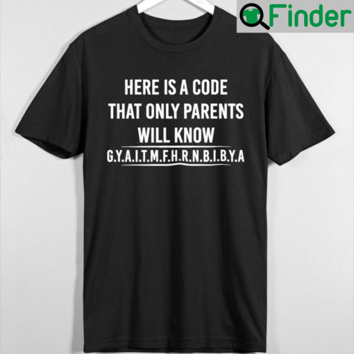 Here Is A Code That Only Parents Will Know Gyaitmfhrnbibya T Shirt