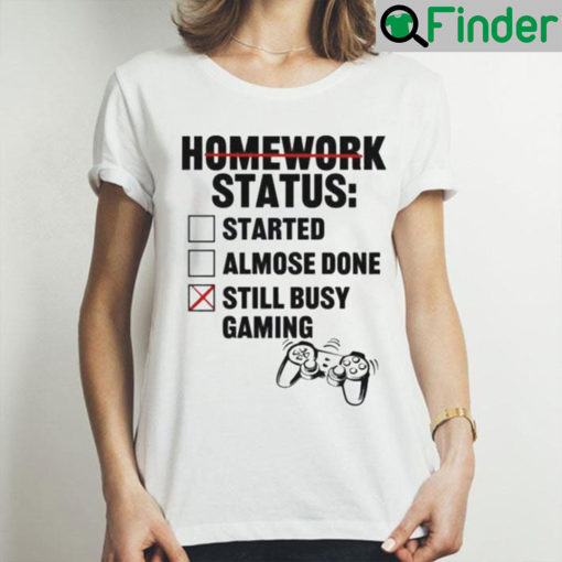 Homework Status Started Almost Done Still Busy Gaming Unisex Shirt