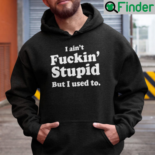 I Aint Fucking Stupid But I Used To Hoodie