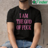 I Am The God Of Fuck Shirt