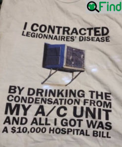 I Contracted Legionnaires Disease By Drinking The Condensation T Shirt