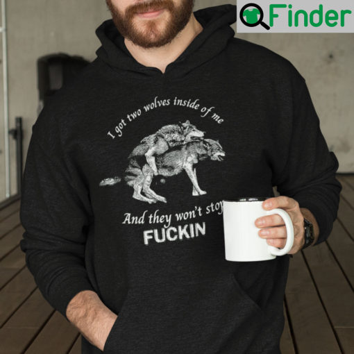 I Got Two Wolves Inside Of Me Hoodie And They Wont Stop Fucking