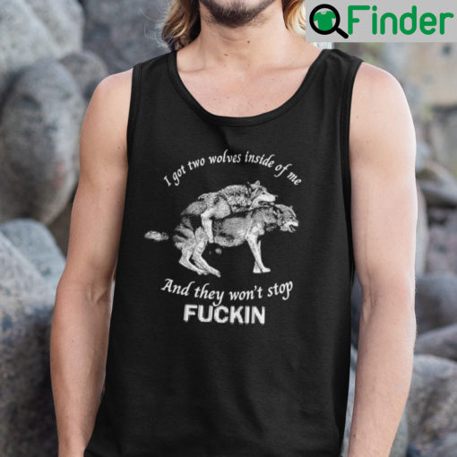 I Got Two Wolves Inside Of Me Tank Top And They Wont Stop Fucking