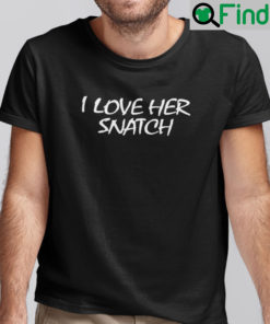 I Love Her Snatch Shirt