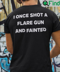 I Once Shot A Flare Gun And Fainted Shirt