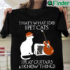 I Pet Cats I Play Guitars I Know Things Shirt