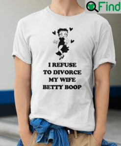 I Refuse To Divorce My Wife Betty Boop Shirt