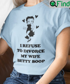 I Refuse To Divorce My Wife Betty Boop Shirts