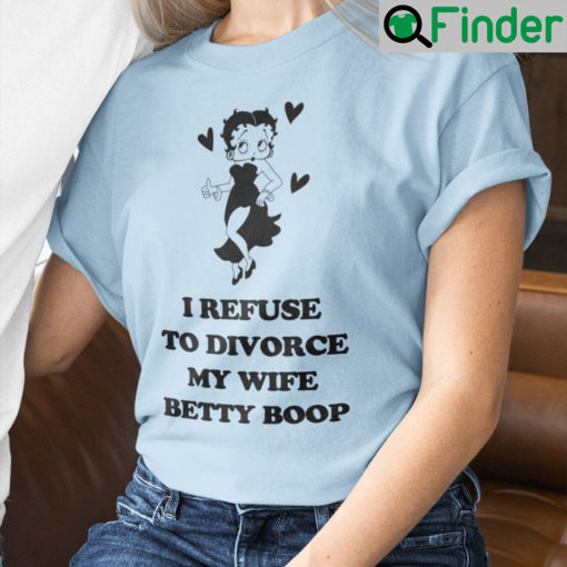 I Refuse To Divorce My Wife Betty Boop Shirts