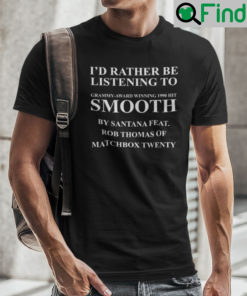 Id Rather Be Listening To Grammy Award Winning 1999 Hit Smooth By Santana Feat Shirt