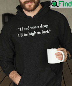 If Sad Was A Drug Id Be High As Fuck Hoodie