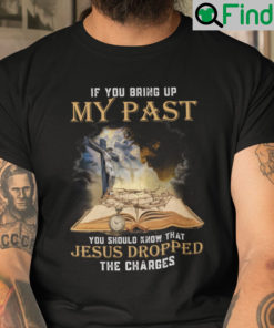If You Bring Up My Past You Should Know Jesus Dropped The Charges Shirt