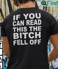 If You Can Read This The Bitch Fell Off T Shirt