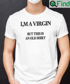 Im A Virgin But This Is An Old Shirt