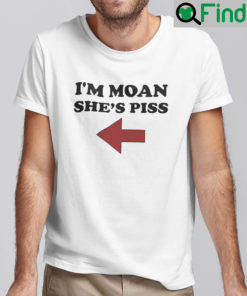 Im Moan Shes Piss Shirt